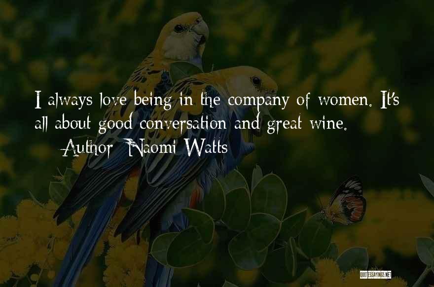 Naomi Watts Quotes: I Always Love Being In The Company Of Women. It's All About Good Conversation And Great Wine.