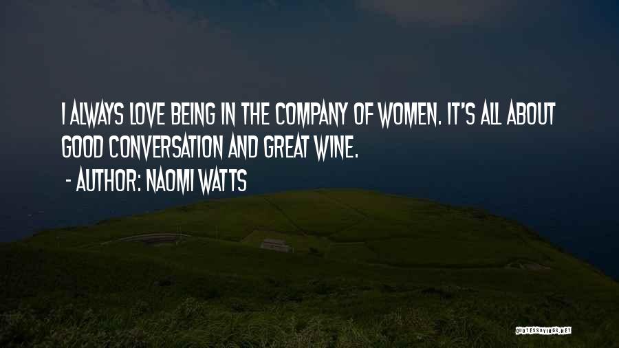 Naomi Watts Quotes: I Always Love Being In The Company Of Women. It's All About Good Conversation And Great Wine.