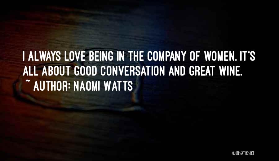 Naomi Watts Quotes: I Always Love Being In The Company Of Women. It's All About Good Conversation And Great Wine.