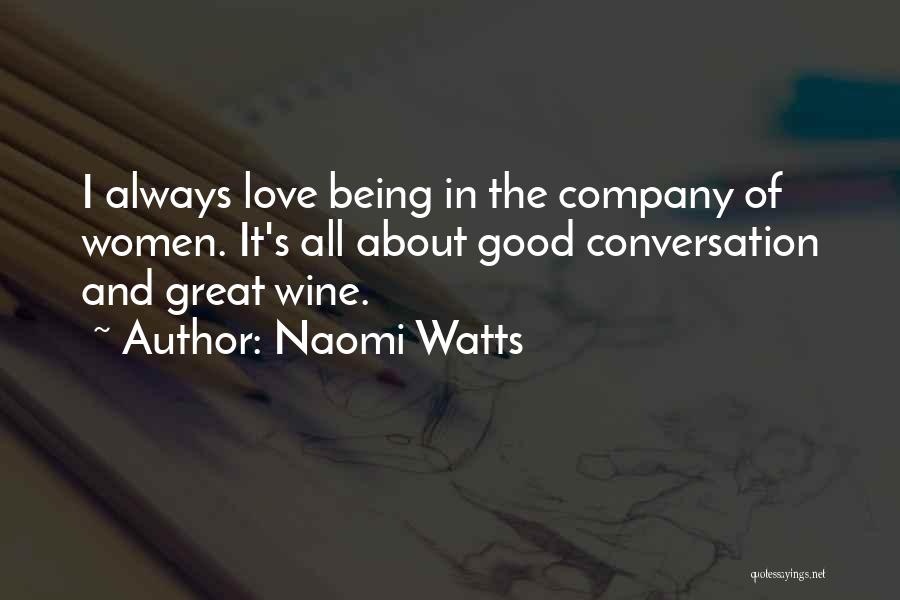 Naomi Watts Quotes: I Always Love Being In The Company Of Women. It's All About Good Conversation And Great Wine.