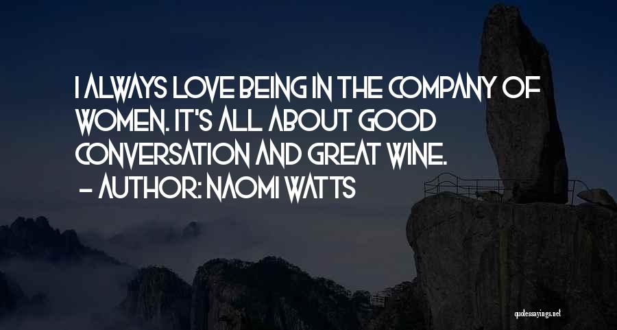 Naomi Watts Quotes: I Always Love Being In The Company Of Women. It's All About Good Conversation And Great Wine.
