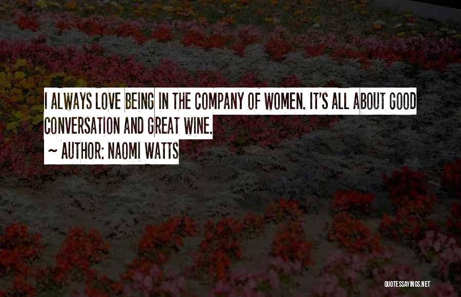 Naomi Watts Quotes: I Always Love Being In The Company Of Women. It's All About Good Conversation And Great Wine.