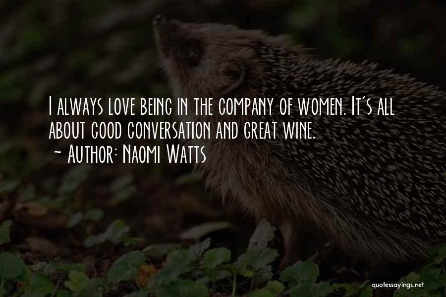 Naomi Watts Quotes: I Always Love Being In The Company Of Women. It's All About Good Conversation And Great Wine.