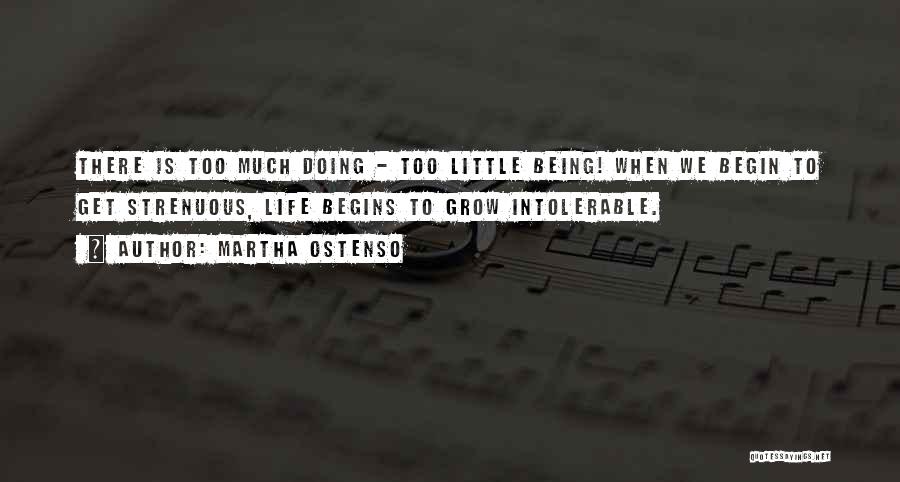 Martha Ostenso Quotes: There Is Too Much Doing - Too Little Being! When We Begin To Get Strenuous, Life Begins To Grow Intolerable.