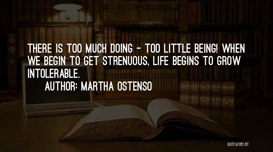 Martha Ostenso Quotes: There Is Too Much Doing - Too Little Being! When We Begin To Get Strenuous, Life Begins To Grow Intolerable.