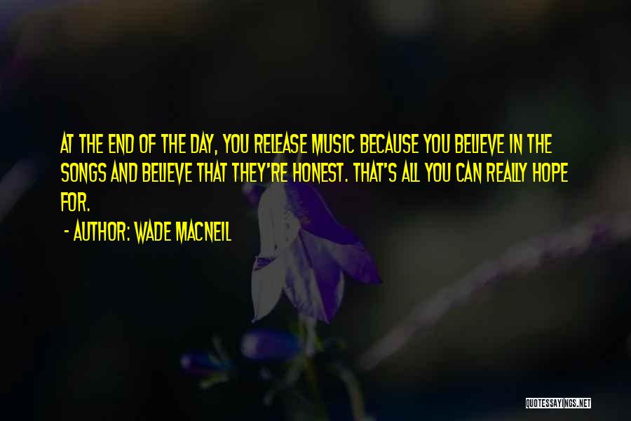 Wade MacNeil Quotes: At The End Of The Day, You Release Music Because You Believe In The Songs And Believe That They're Honest.