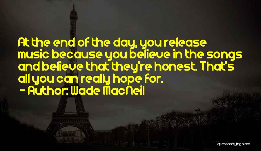 Wade MacNeil Quotes: At The End Of The Day, You Release Music Because You Believe In The Songs And Believe That They're Honest.