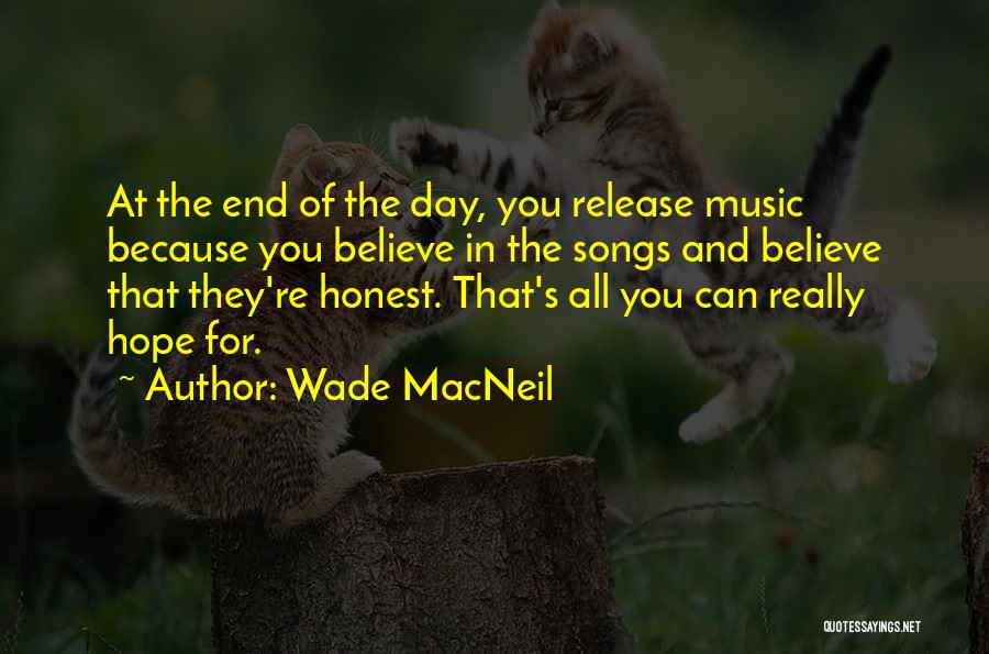 Wade MacNeil Quotes: At The End Of The Day, You Release Music Because You Believe In The Songs And Believe That They're Honest.