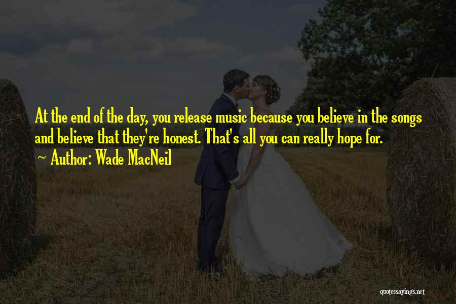 Wade MacNeil Quotes: At The End Of The Day, You Release Music Because You Believe In The Songs And Believe That They're Honest.