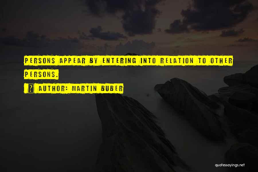 Martin Buber Quotes: Persons Appear By Entering Into Relation To Other Persons.