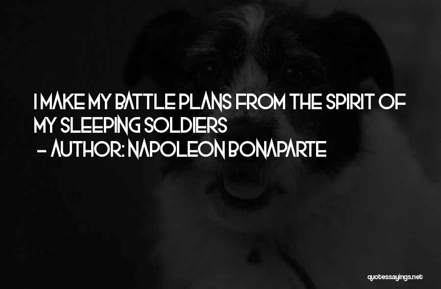 Napoleon Bonaparte Quotes: I Make My Battle Plans From The Spirit Of My Sleeping Soldiers