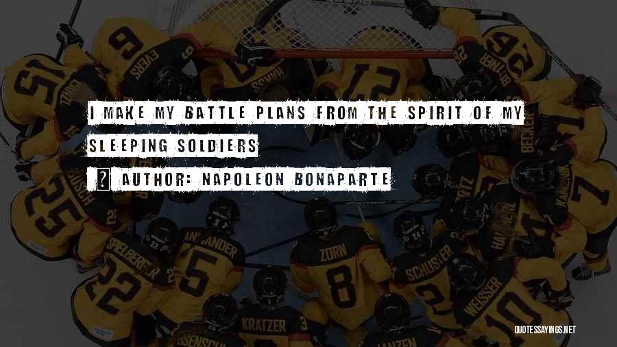 Napoleon Bonaparte Quotes: I Make My Battle Plans From The Spirit Of My Sleeping Soldiers