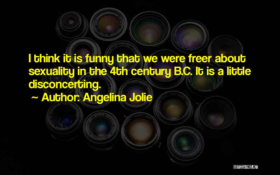 Angelina Jolie Quotes: I Think It Is Funny That We Were Freer About Sexuality In The 4th Century B.c. It Is A Little