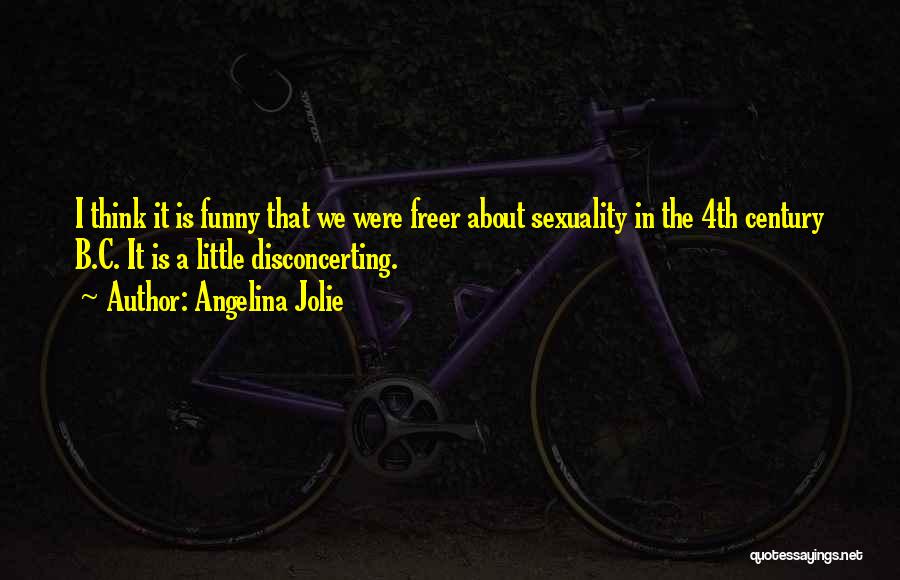 Angelina Jolie Quotes: I Think It Is Funny That We Were Freer About Sexuality In The 4th Century B.c. It Is A Little