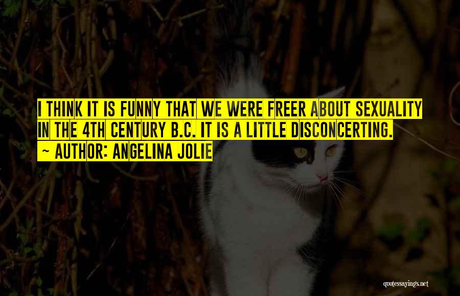 Angelina Jolie Quotes: I Think It Is Funny That We Were Freer About Sexuality In The 4th Century B.c. It Is A Little