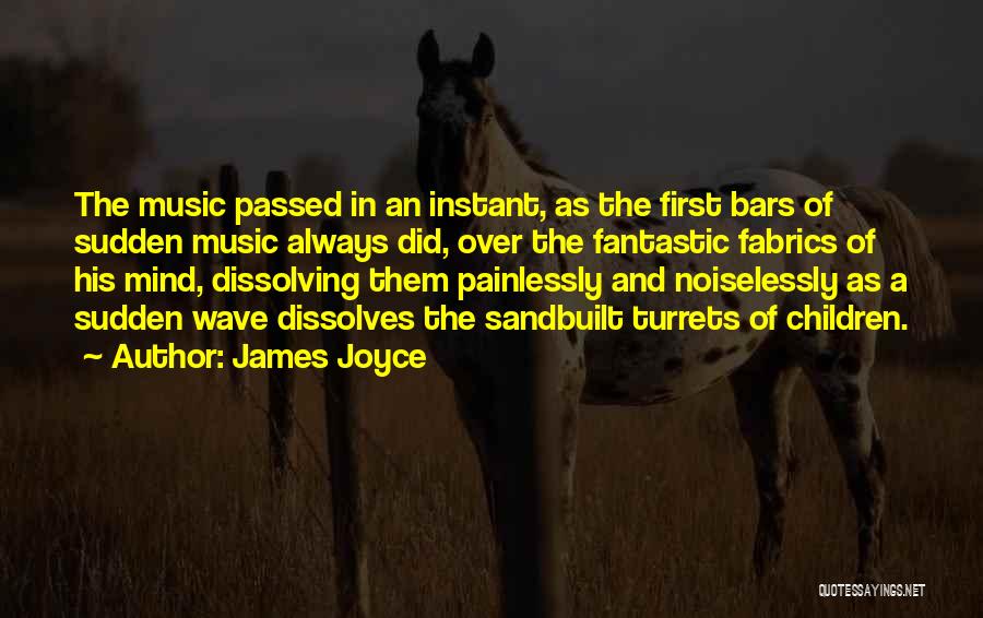 James Joyce Quotes: The Music Passed In An Instant, As The First Bars Of Sudden Music Always Did, Over The Fantastic Fabrics Of