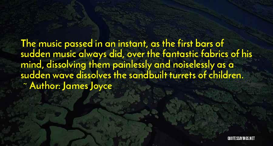 James Joyce Quotes: The Music Passed In An Instant, As The First Bars Of Sudden Music Always Did, Over The Fantastic Fabrics Of