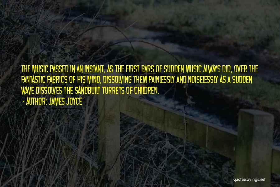 James Joyce Quotes: The Music Passed In An Instant, As The First Bars Of Sudden Music Always Did, Over The Fantastic Fabrics Of