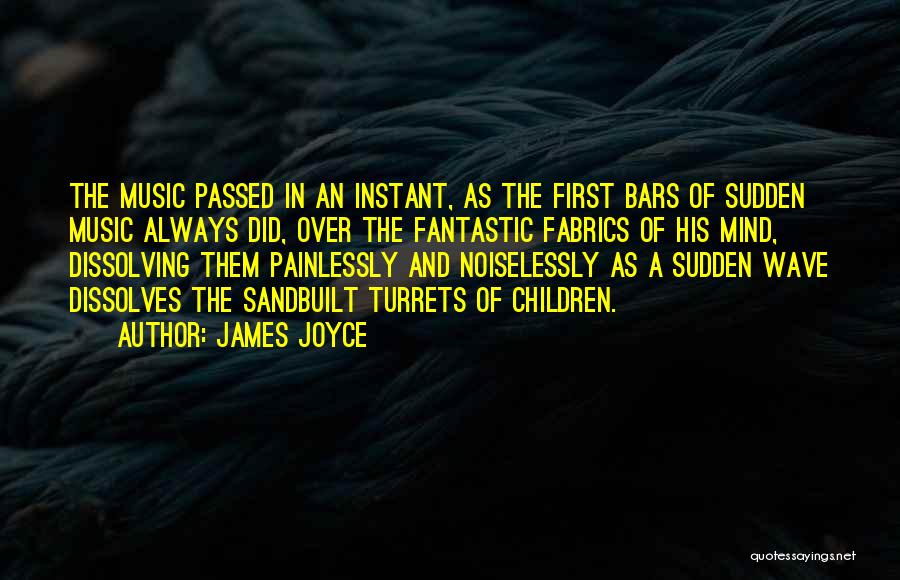 James Joyce Quotes: The Music Passed In An Instant, As The First Bars Of Sudden Music Always Did, Over The Fantastic Fabrics Of