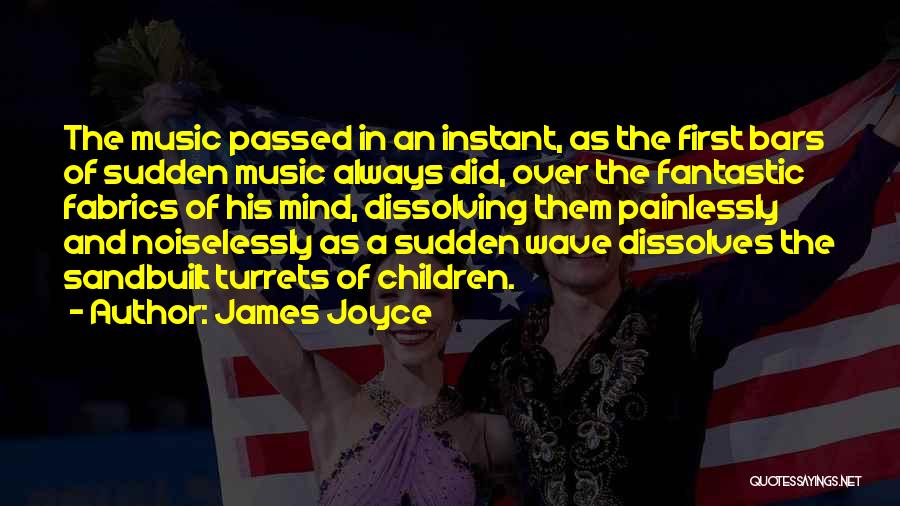 James Joyce Quotes: The Music Passed In An Instant, As The First Bars Of Sudden Music Always Did, Over The Fantastic Fabrics Of