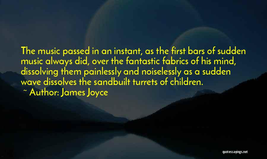 James Joyce Quotes: The Music Passed In An Instant, As The First Bars Of Sudden Music Always Did, Over The Fantastic Fabrics Of