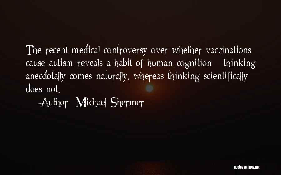 Michael Shermer Quotes: The Recent Medical Controversy Over Whether Vaccinations Cause Autism Reveals A Habit Of Human Cognition - Thinking Anecdotally Comes Naturally,