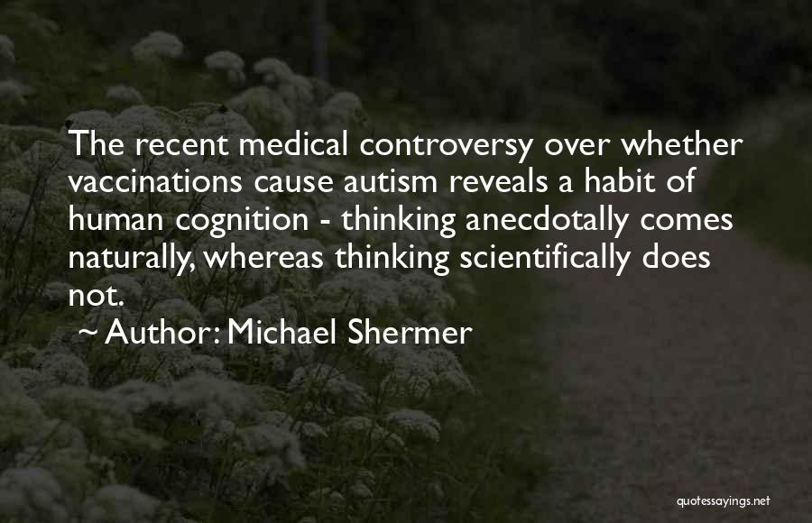 Michael Shermer Quotes: The Recent Medical Controversy Over Whether Vaccinations Cause Autism Reveals A Habit Of Human Cognition - Thinking Anecdotally Comes Naturally,