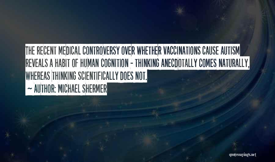 Michael Shermer Quotes: The Recent Medical Controversy Over Whether Vaccinations Cause Autism Reveals A Habit Of Human Cognition - Thinking Anecdotally Comes Naturally,