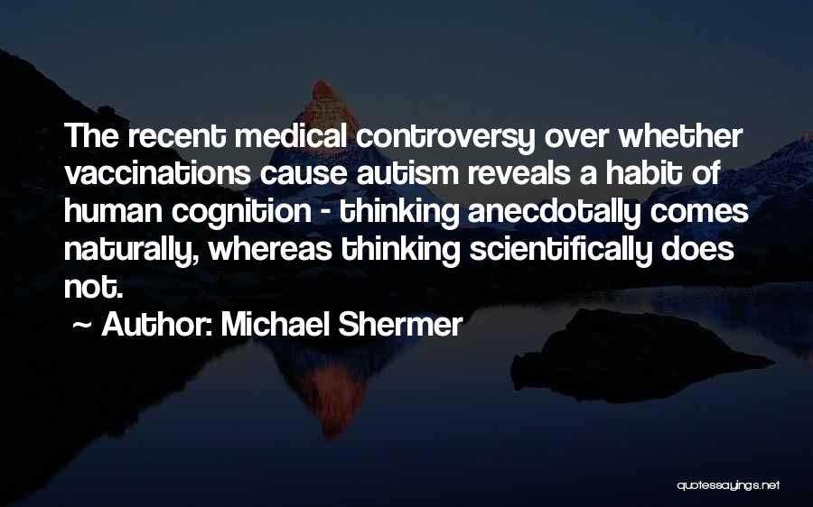 Michael Shermer Quotes: The Recent Medical Controversy Over Whether Vaccinations Cause Autism Reveals A Habit Of Human Cognition - Thinking Anecdotally Comes Naturally,