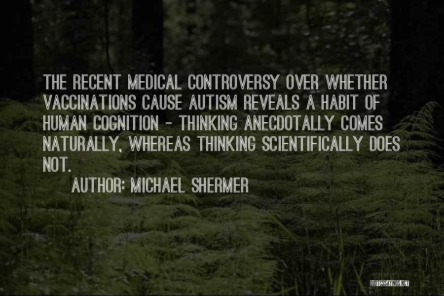 Michael Shermer Quotes: The Recent Medical Controversy Over Whether Vaccinations Cause Autism Reveals A Habit Of Human Cognition - Thinking Anecdotally Comes Naturally,