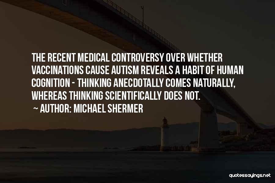 Michael Shermer Quotes: The Recent Medical Controversy Over Whether Vaccinations Cause Autism Reveals A Habit Of Human Cognition - Thinking Anecdotally Comes Naturally,