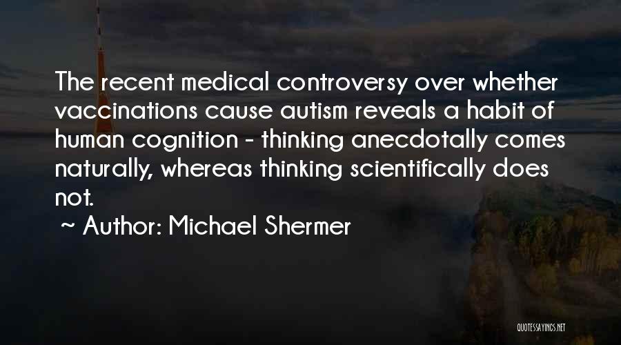 Michael Shermer Quotes: The Recent Medical Controversy Over Whether Vaccinations Cause Autism Reveals A Habit Of Human Cognition - Thinking Anecdotally Comes Naturally,