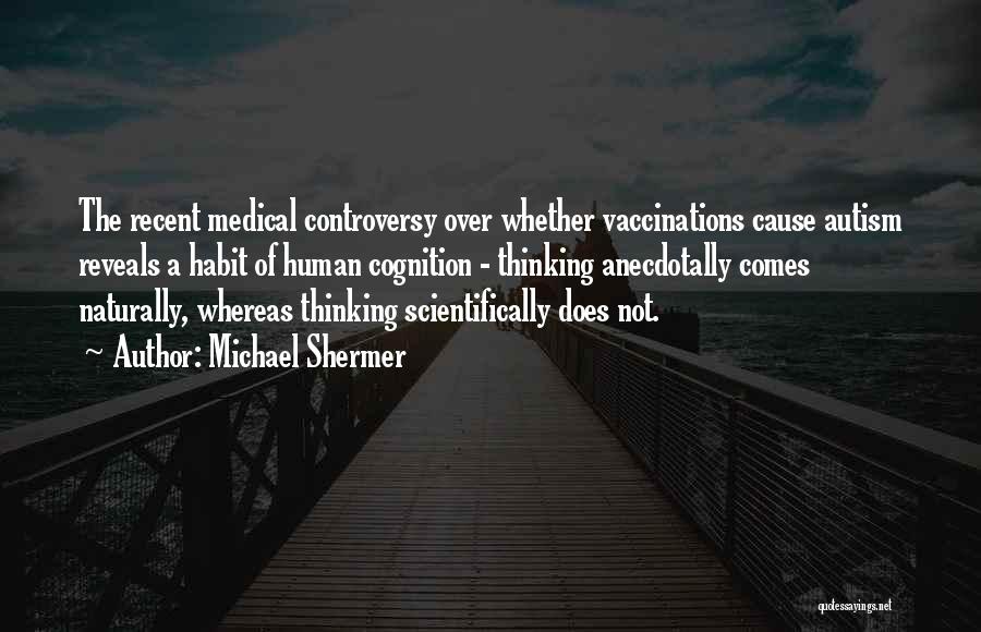 Michael Shermer Quotes: The Recent Medical Controversy Over Whether Vaccinations Cause Autism Reveals A Habit Of Human Cognition - Thinking Anecdotally Comes Naturally,