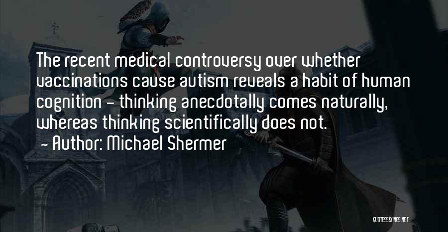 Michael Shermer Quotes: The Recent Medical Controversy Over Whether Vaccinations Cause Autism Reveals A Habit Of Human Cognition - Thinking Anecdotally Comes Naturally,
