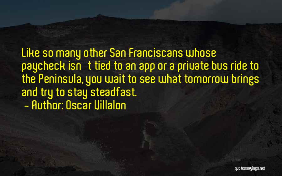 Oscar Villalon Quotes: Like So Many Other San Franciscans Whose Paycheck Isn't Tied To An App Or A Private Bus Ride To The