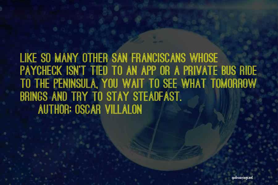 Oscar Villalon Quotes: Like So Many Other San Franciscans Whose Paycheck Isn't Tied To An App Or A Private Bus Ride To The