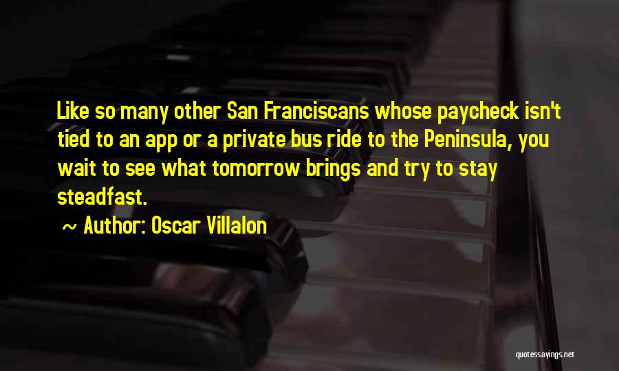 Oscar Villalon Quotes: Like So Many Other San Franciscans Whose Paycheck Isn't Tied To An App Or A Private Bus Ride To The