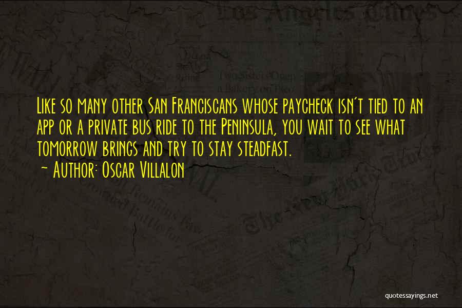 Oscar Villalon Quotes: Like So Many Other San Franciscans Whose Paycheck Isn't Tied To An App Or A Private Bus Ride To The