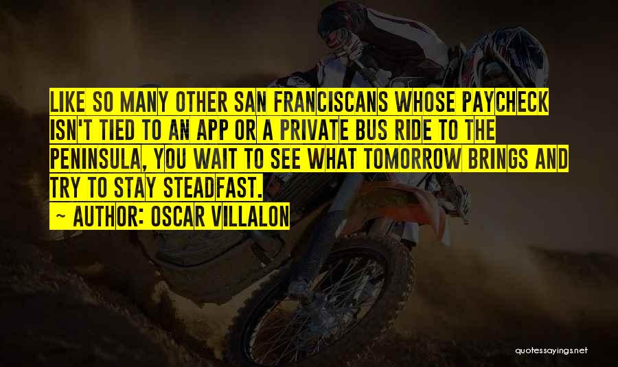 Oscar Villalon Quotes: Like So Many Other San Franciscans Whose Paycheck Isn't Tied To An App Or A Private Bus Ride To The