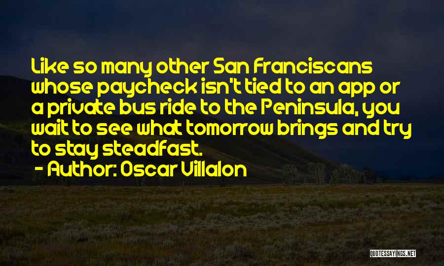 Oscar Villalon Quotes: Like So Many Other San Franciscans Whose Paycheck Isn't Tied To An App Or A Private Bus Ride To The