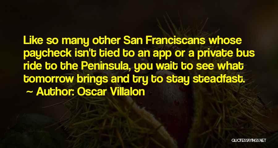 Oscar Villalon Quotes: Like So Many Other San Franciscans Whose Paycheck Isn't Tied To An App Or A Private Bus Ride To The