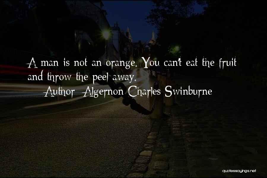 Algernon Charles Swinburne Quotes: A Man Is Not An Orange. You Can't Eat The Fruit And Throw The Peel Away.