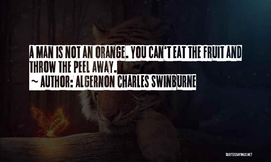 Algernon Charles Swinburne Quotes: A Man Is Not An Orange. You Can't Eat The Fruit And Throw The Peel Away.