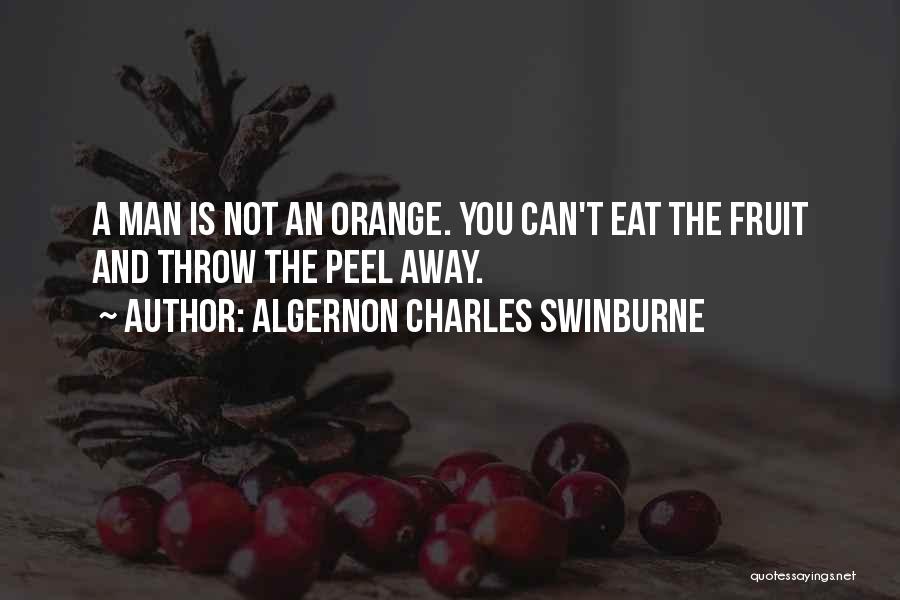 Algernon Charles Swinburne Quotes: A Man Is Not An Orange. You Can't Eat The Fruit And Throw The Peel Away.