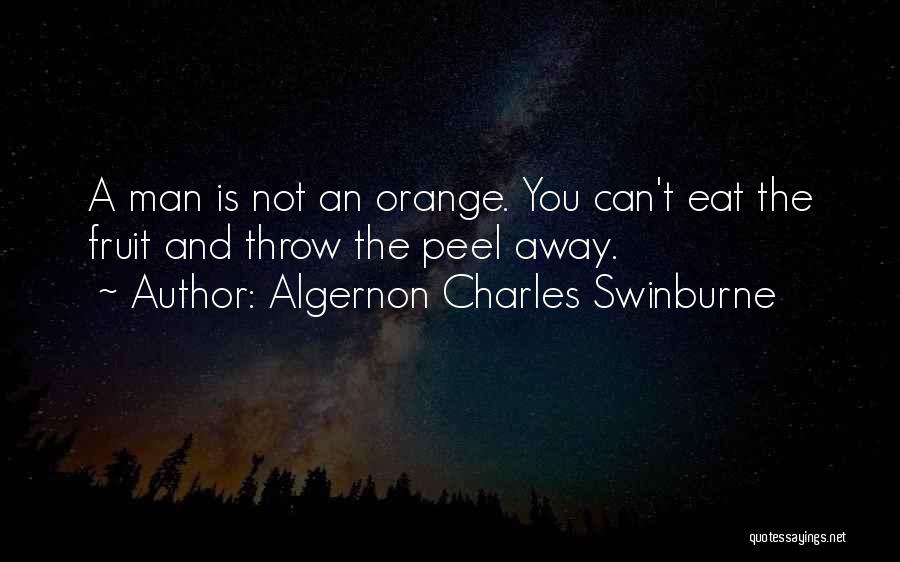 Algernon Charles Swinburne Quotes: A Man Is Not An Orange. You Can't Eat The Fruit And Throw The Peel Away.