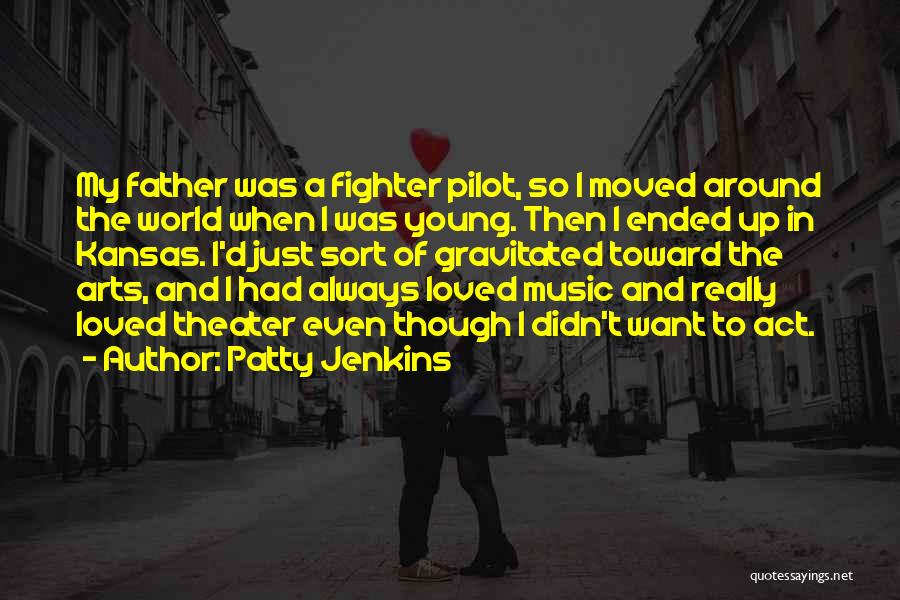 Patty Jenkins Quotes: My Father Was A Fighter Pilot, So I Moved Around The World When I Was Young. Then I Ended Up
