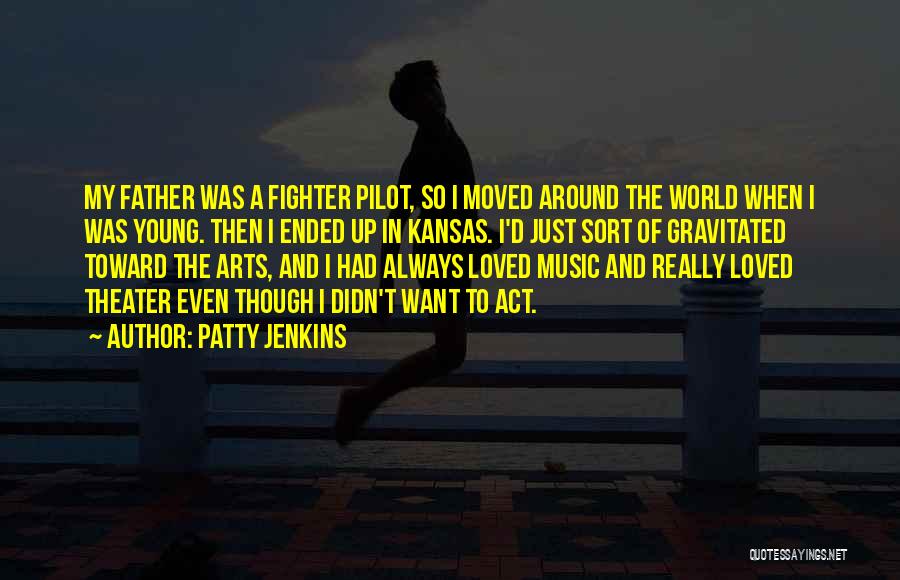 Patty Jenkins Quotes: My Father Was A Fighter Pilot, So I Moved Around The World When I Was Young. Then I Ended Up