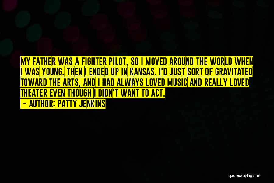 Patty Jenkins Quotes: My Father Was A Fighter Pilot, So I Moved Around The World When I Was Young. Then I Ended Up