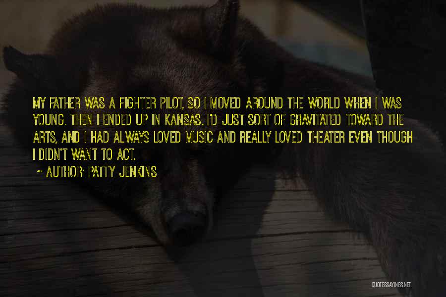Patty Jenkins Quotes: My Father Was A Fighter Pilot, So I Moved Around The World When I Was Young. Then I Ended Up