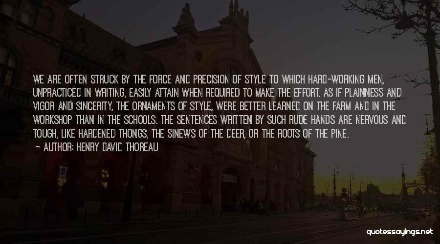 Henry David Thoreau Quotes: We Are Often Struck By The Force And Precision Of Style To Which Hard-working Men, Unpracticed In Writing, Easily Attain